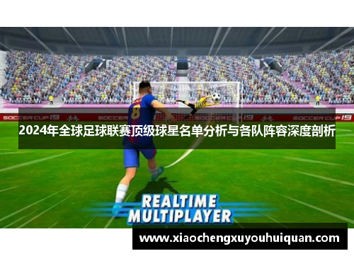 2024年全球足球联赛顶级球星名单分析与各队阵容深度剖析