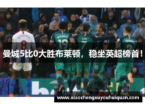 曼城5比0大胜布莱顿，稳坐英超榜首！
